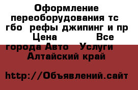 Оформление переоборудования тс (гбо, рефы,джипинг и пр.) › Цена ­ 8 000 - Все города Авто » Услуги   . Алтайский край